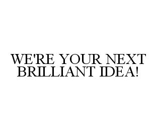 WE'RE YOUR NEXT BRILLIANT IDEA!