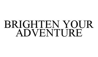 BRIGHTEN YOUR ADVENTURE