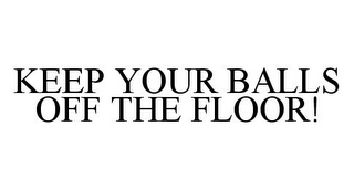 KEEP YOUR BALLS OFF THE FLOOR!