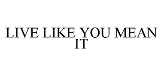 LIVE LIKE YOU MEAN IT