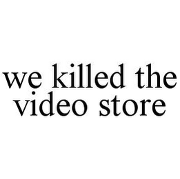 WE KILLED THE VIDEO STORE