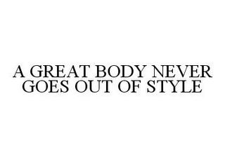 A GREAT BODY NEVER GOES OUT OF STYLE