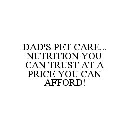 DAD'S PET CARE...NUTRITION YOU CAN TRUST AT A PRICE YOU CAN AFFORD!