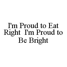 I'M PROUD TO EAT RIGHT I'M PROUD TO BE BRIGHT