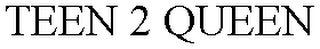 TEEN 2 QUEEN
