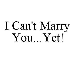 I CAN'T MARRY YOU...YET!