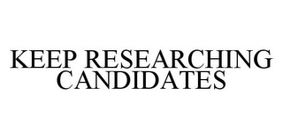 KEEP RESEARCHING CANDIDATES