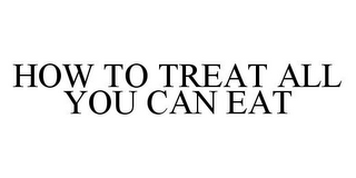 HOW TO TREAT ALL YOU CAN EAT