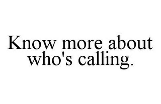 KNOW MORE ABOUT WHO'S CALLING.