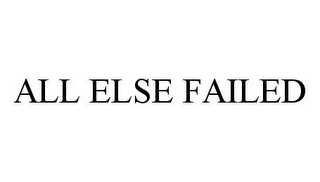 ALL ELSE FAILED