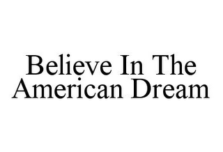 BELIEVE IN THE AMERICAN DREAM