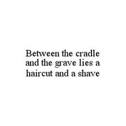 BETWEEN THE CRADLE AND THE GRAVE LIES A HAIRCUT AND A SHAVE