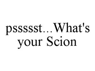 PSSSSST...WHAT'S YOUR SCION