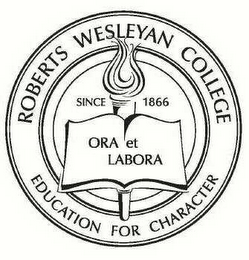 ROBERTS WESLEYAN COLLEGE SINCE 1866 ORA ET LABORA EDUCATION FOR CHARACTER