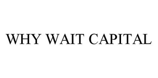 WHY WAIT CAPITAL