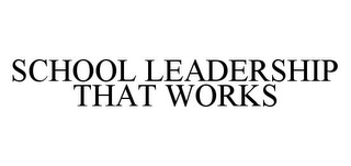 SCHOOL LEADERSHIP THAT WORKS