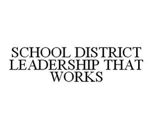 SCHOOL DISTRICT LEADERSHIP THAT WORKS