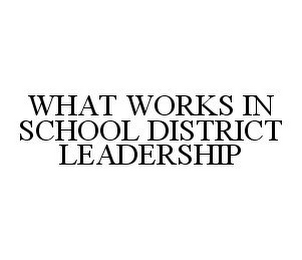 WHAT WORKS IN SCHOOL DISTRICT LEADERSHIP