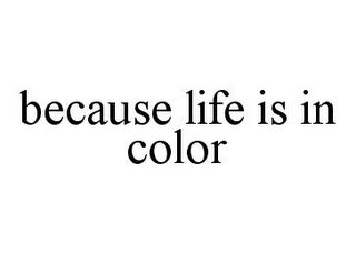 BECAUSE LIFE IS IN COLOR