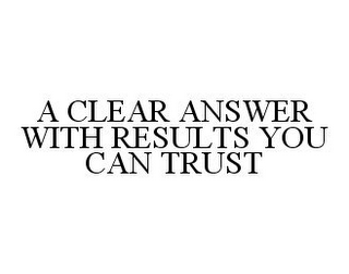 A CLEAR ANSWER WITH RESULTS YOU CAN TRUST