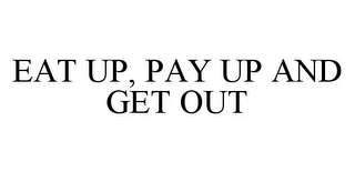 EAT UP, PAY UP AND GET OUT