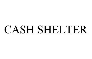 CASH SHELTER