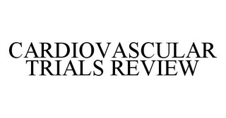 CARDIOVASCULAR TRIALS REVIEW