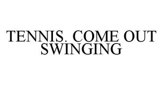 TENNIS. COME OUT SWINGING