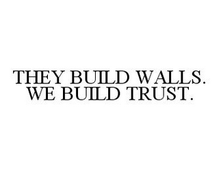 THEY BUILD WALLS. WE BUILD TRUST.