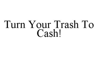 TURN YOUR TRASH TO CASH!