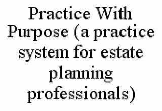 PRACTICE WITH PURPOSE (A PRACTICE SYSTEM FOR ESTATE PLANNING PROFESSIONALS)