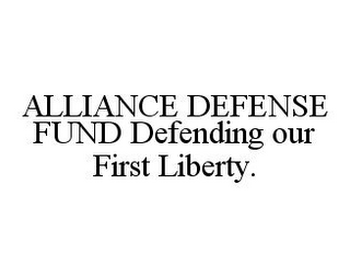 ALLIANCE DEFENSE FUND DEFENDING OUR FIRST LIBERTY.