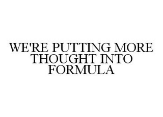 WE'RE PUTTING MORE THOUGHT INTO FORMULA