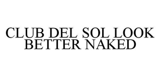 CLUB DEL SOL LOOK BETTER NAKED