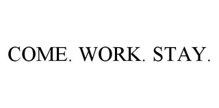 COME. WORK. STAY.