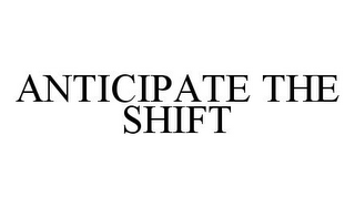 ANTICIPATE THE SHIFT