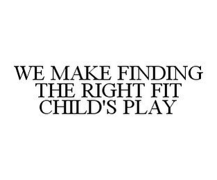 WE MAKE FINDING THE RIGHT FIT CHILD'S PLAY