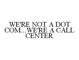 WE'RE NOT A DOT COM...WE'RE A CALL CENTER