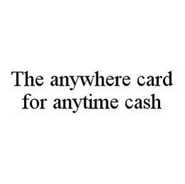 THE ANYWHERE CARD FOR ANYTIME CASH