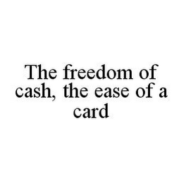 THE FREEDOM OF CASH, THE EASE OF A CARD