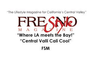 FRESNO STYLE MAGAZINE, WHERE L.A. MEETS THE BAY, CENTRAL VALLI CALI COOL, FSM, THE LIFESTYLE MAGAZINE FOR CALIFORNIA'S CENTRAL VALLEY, FSM