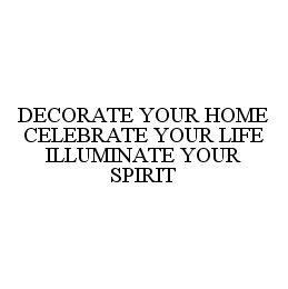 DECORATE YOUR HOME CELEBRATE YOUR LIFE ILLUMINATE YOUR SPIRIT