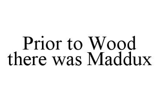 PRIOR TO WOOD THERE WAS MADDUX