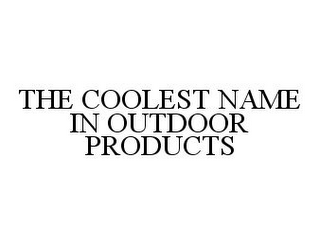 THE COOLEST NAME IN OUTDOOR PRODUCTS