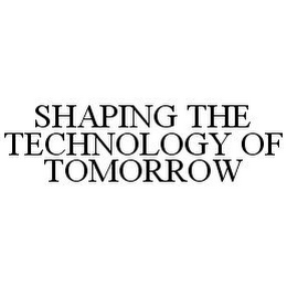 SHAPING THE TECHNOLOGY OF TOMORROW