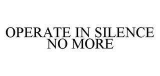 OPERATE IN SILENCE NO MORE