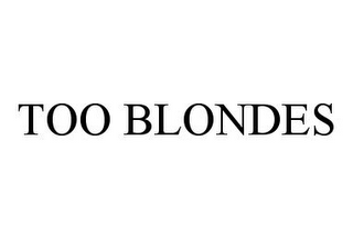 TOO BLONDES