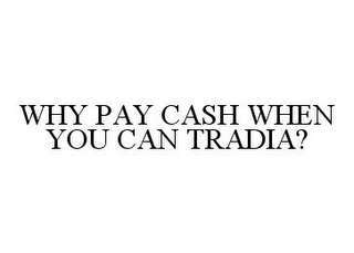 WHY PAY CASH WHEN YOU CAN TRADIA?