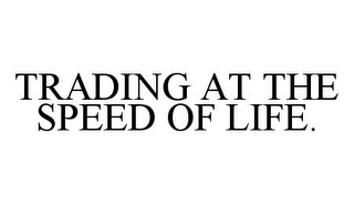 TRADING AT THE SPEED OF LIFE.