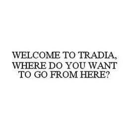 WELCOME TO TRADIA, WHERE DO YOU WANT TO GO FROM HERE?